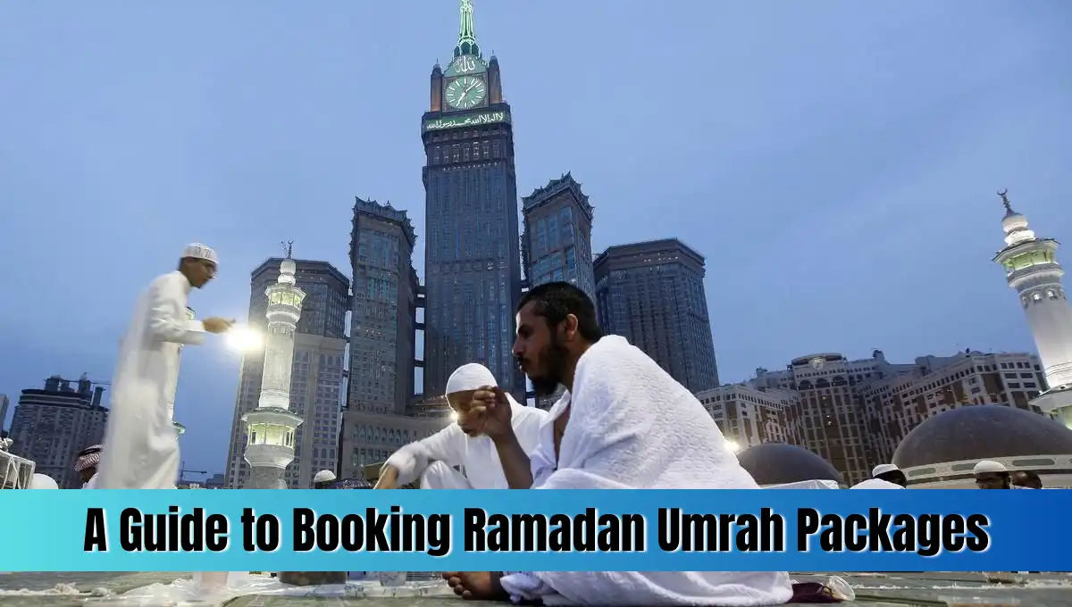A Guide to Booking Ramadan Umrah Packages